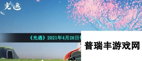 《光遇》2021年4月26日每日任务完成攻略