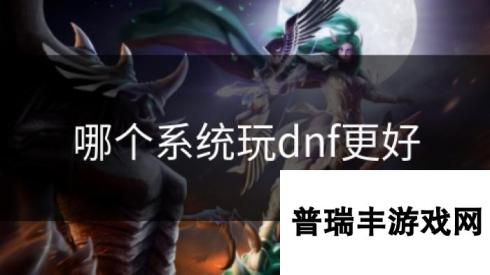 哪个系统玩dnf更好