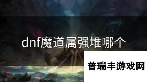 dnf魔道属强堆哪个