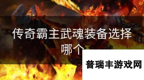 传奇霸主武魂装备选择哪个